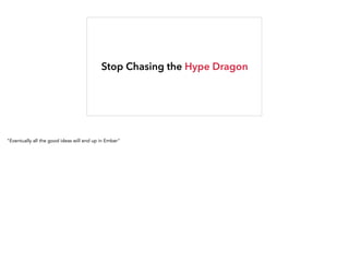 Stop Chasing the Hype Dragon
"Eventually all the good ideas will end up in Ember"
 