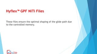 Hyflex™ GPF NiTi Files
These files ensure the optimal shaping of the glide path due
to the controlled memory.
 