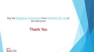 Buy the Endodontic Instruments from VitalTicks Pvt. Ltd at
the best price
Thank You
 