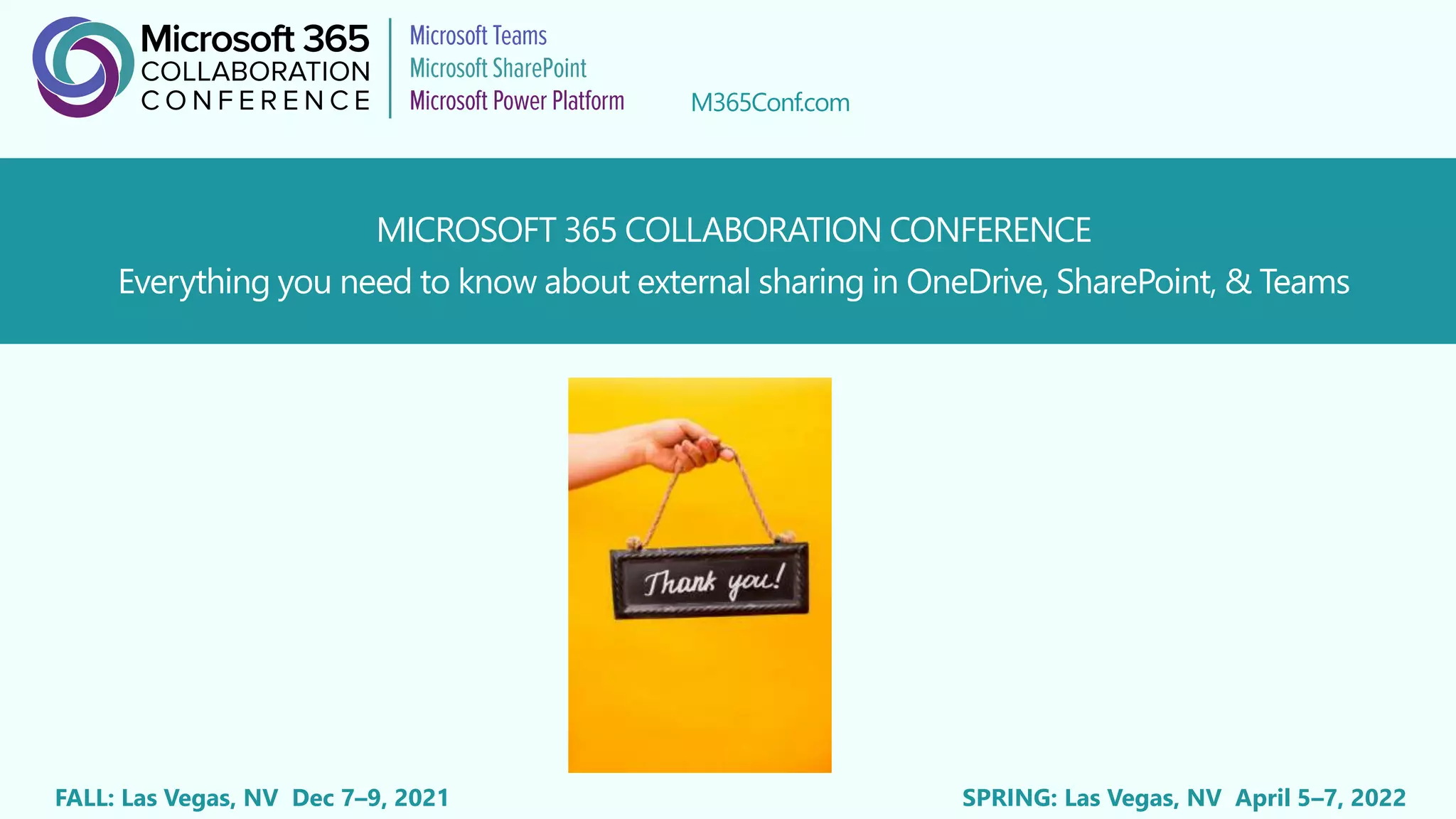 M365Conf.com
FALL: Las Vegas, NV Dec 7–9, 2021 SPRING: Las Vegas, NV April 5–7, 2022
MICROSOFT 365 COLLABORATION CONFERENCE
Everything you need to know about external sharing in OneDrive, SharePoint, & Teams
 
