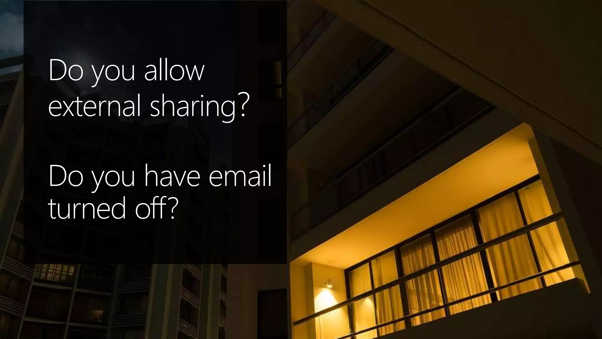 Do you allow
external sharing?
Do you have email
turned off?
 