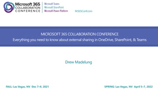 FALL: Las Vegas, NV Dec 7–9, 2021 SPRING: Las Vegas, NV April 5–7, 2022
M365Conf.com
MICROSOFT 365 COLLABORATION CONFERENCE
Everything you need to know about external sharing in OneDrive, SharePoint, & Teams
Drew Madelung
 
