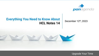 Upgrade Your Time
Everything You Need to Know About
HCL Notes 14
December 12th, 2023
 