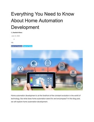 Everything You Need to Know
About Home Automation
Development
By Kashish Khera -
June 12, 2023
0
115
Share on Facebook Tweet on Twitter
Home automation development is at the forefront of the constant evolution in the world of
technology. But what does home automation stand for and encompass? In this blog post,
we will explore home automation development.
 