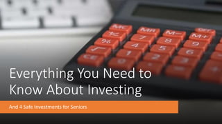 Everything You Need to
Know About Investing
And 4 Safe Investments for Seniors
 