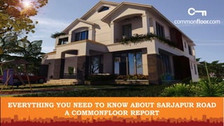 EVERYTHING YOU NEED TO KNOW ABOUT SARJAPUR ROAD 
A COMMONFLOOR REPORT 
 