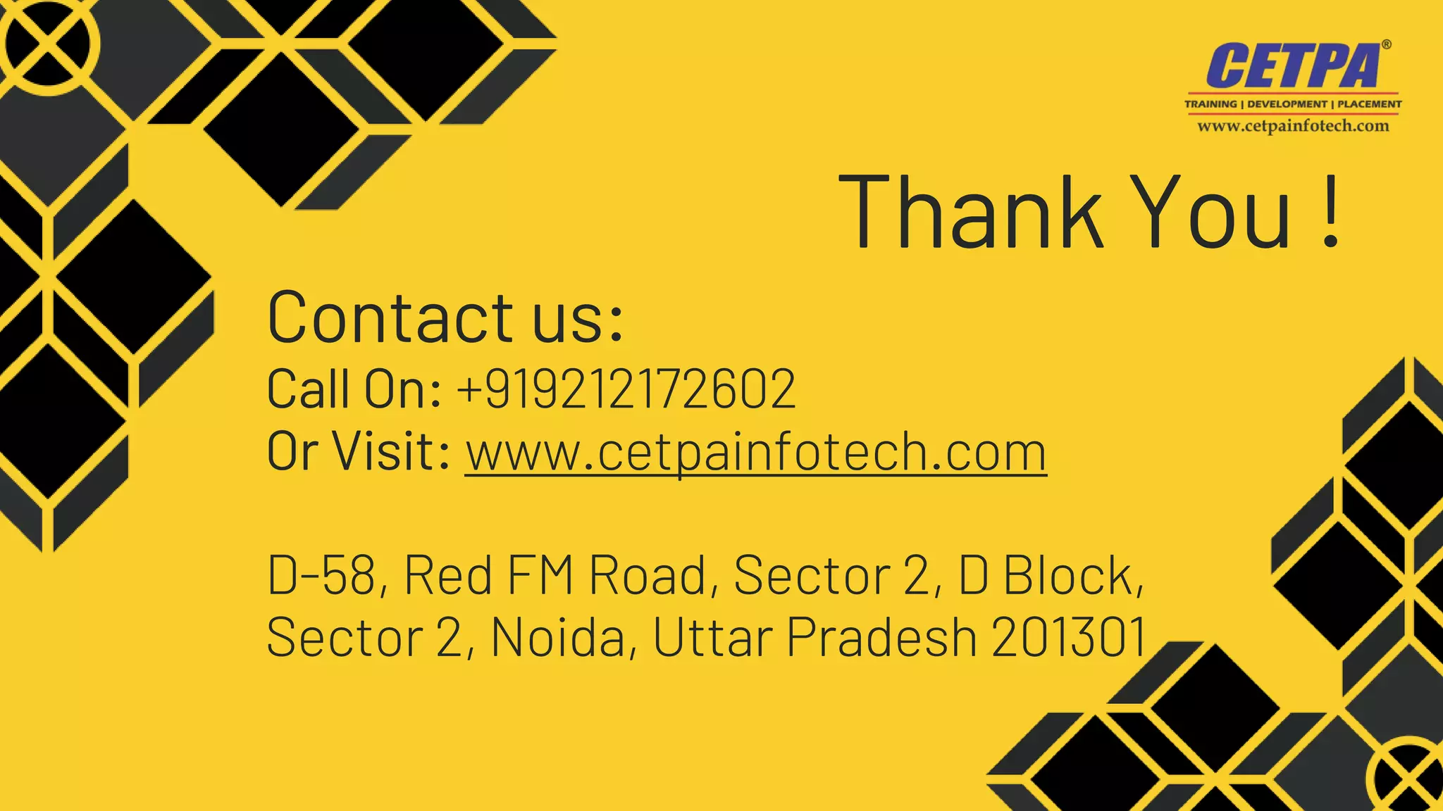 Contact us:
Call On: +919212172602
Or Visit: www.cetpainfotech.com
D-58, Red FM Road, Sector 2, D Block,
Sector 2, Noida, Uttar Pradesh 201301
Thank You !
 