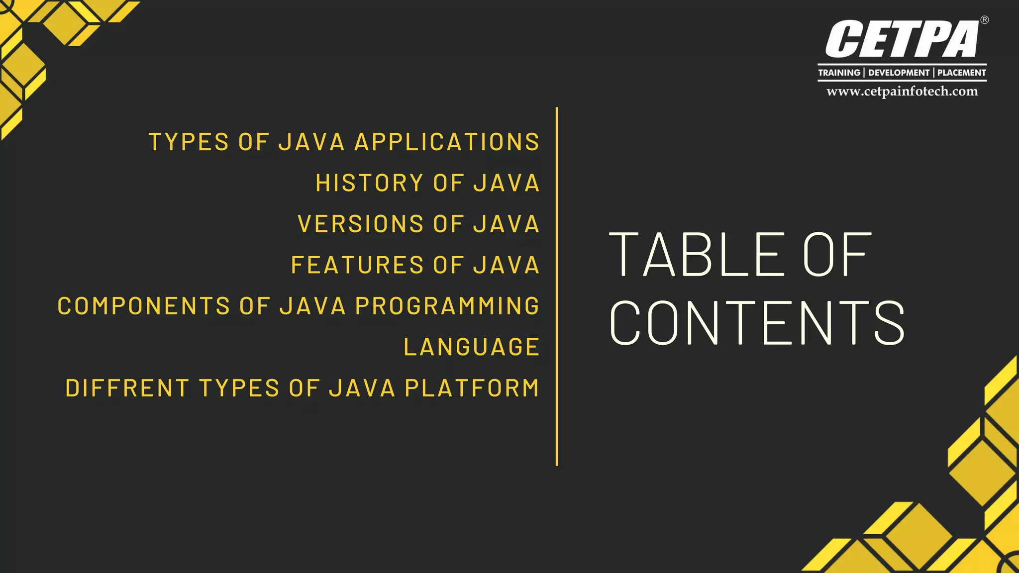 TYPES OF JAVA APPLICATIONS
HISTORY OF JAVA
VERSIONS OF JAVA
FEATURES OF JAVA
COMPONENTS OF JAVA PROGRAMMING
LANGUAGE
DIFFRENT TYPES OF JAVA PLATFORM
TABLE OF
CONTENTS
 