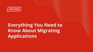 Everything You Need to
Know About Migrating
Applications
 