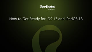 1 | Getting Ready for iOS 13 Testing perfecto.io
How to Get Ready for iOS 13 and iPadOS 13
 
