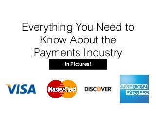 Everything You Need to
Know About the
Payments Industry
In Pictures!
 