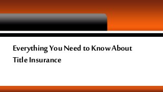 Everything You Need to Know About
Title Insurance
 