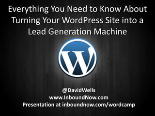 Everything You Need to Know About
 Turning Your WordPress Site into a
      House it

     Lead Generation Machine




                   @DavidWells
             www.InboundNow.com
   Presentation at inboundnow.com/wordcamp
      1
 