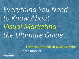 Everything You Need
to Know About
Visual Marketing –
the Ultimate Guide
1
From your friends at Business Wire
Learn more at www.businesswire.com
 