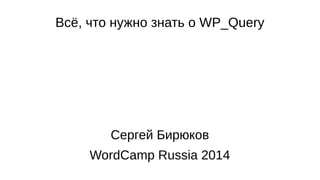 Всё, что нужно знать о WP_Query
Сергей Бирюков
WordCamp Russia 2014
 