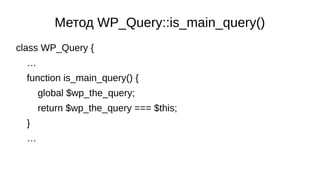 Метод WP_Query::is_main_query()
class WP_Query {
…
function is_main_query() {
global $wp_the_query;
return $wp_the_query =...
