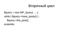 Вторичный цикл
$query = new WP_Query( … );
while ( $query->have_posts() ) :
$query->the_post();
endwhile;
 