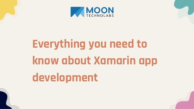 Everything you need to
know about Xamarin app
development
 