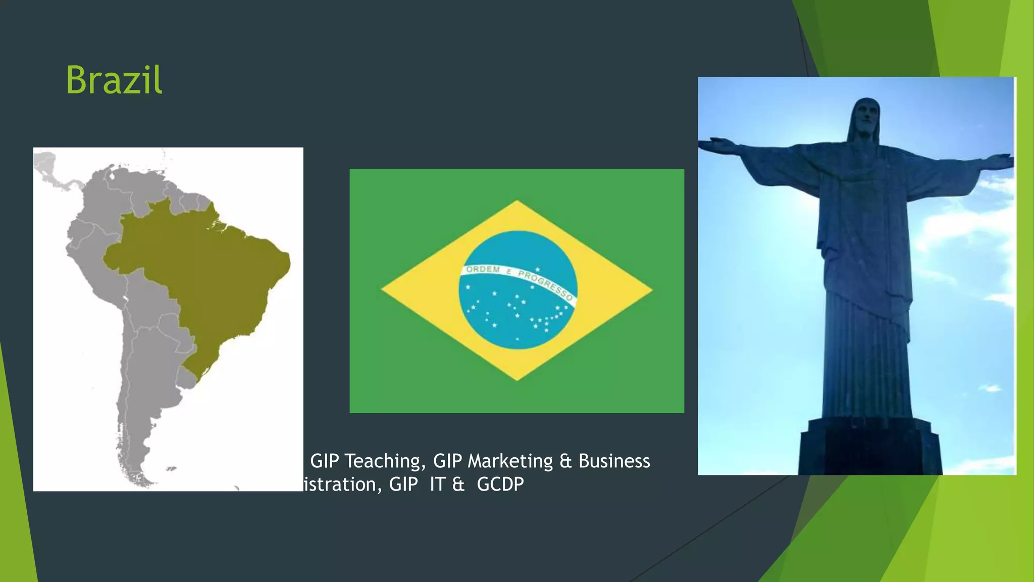 Brazil

Focus: GIP Teaching, GIP Marketing & Business
Administration, GIP IT & GCDP

 