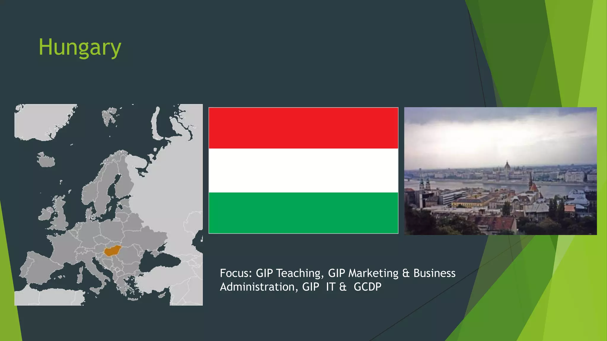 Hungary

Focus: GIP Teaching, GIP Marketing & Business
Administration, GIP IT & GCDP

 