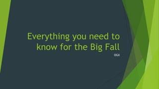 Everything you need to
know for the Big Fall
OGX

 