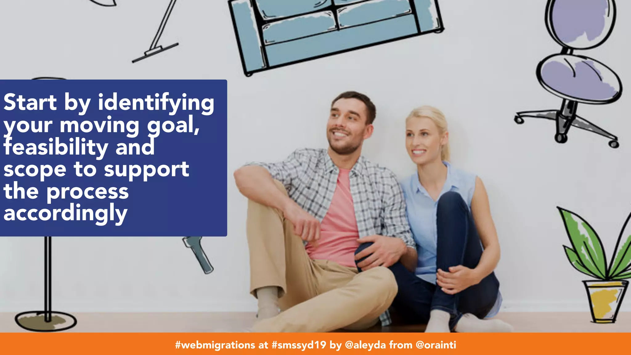 #webmigrations at #smssyd19 by @aleyda from @orainti
Start by identifying
your moving goal,
feasibility and
scope to support
the process
accordingly
#webmigrations at #smssyd19 by @aleyda from @orainti
 