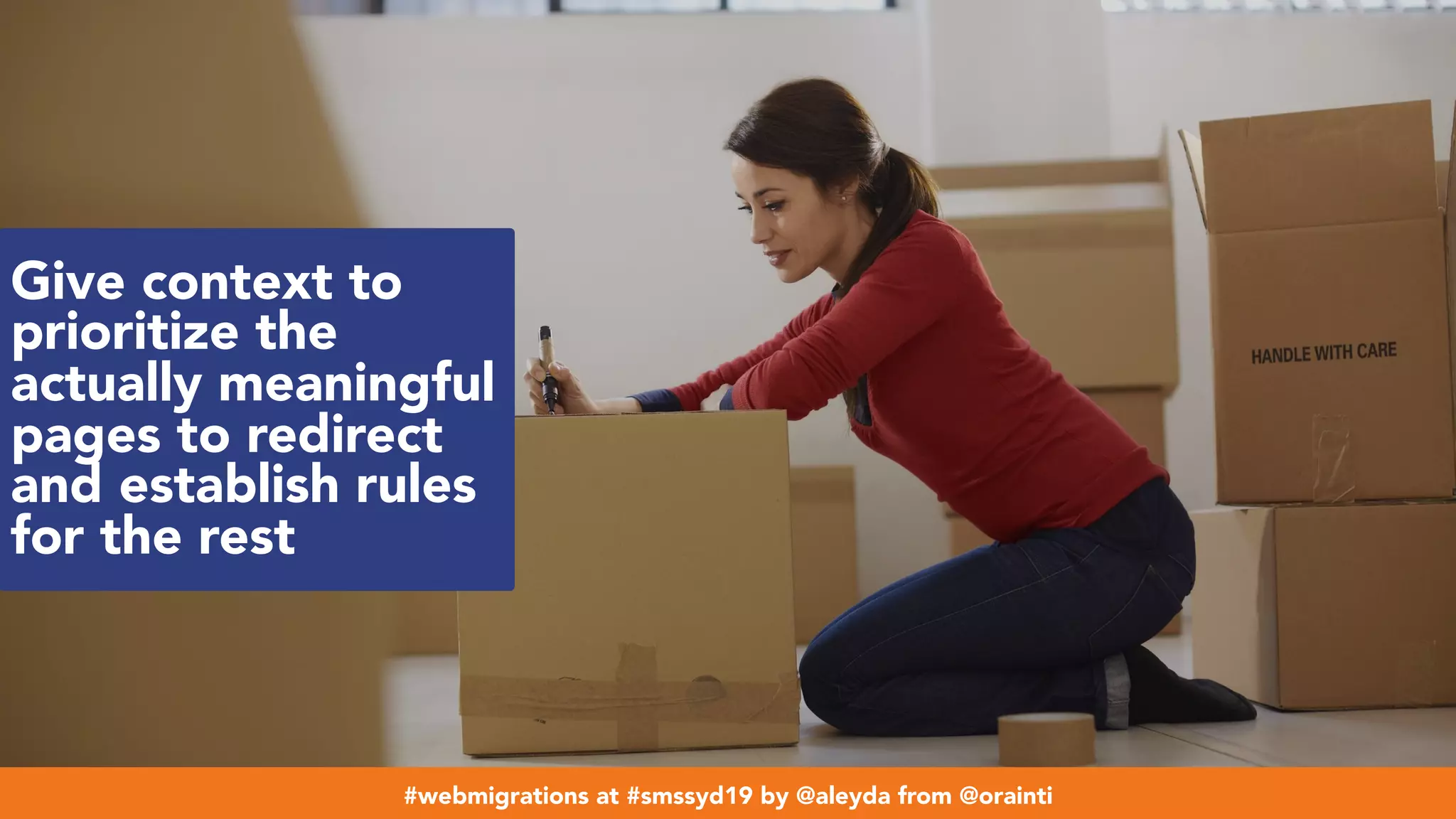 #webmigrations at #smssyd19 by @aleyda from @orainti
Give context to
prioritize the
actually meaningful
pages to redirect
and establish rules
for the rest
#webmigrations at #smssyd19 by @aleyda from @orainti
 