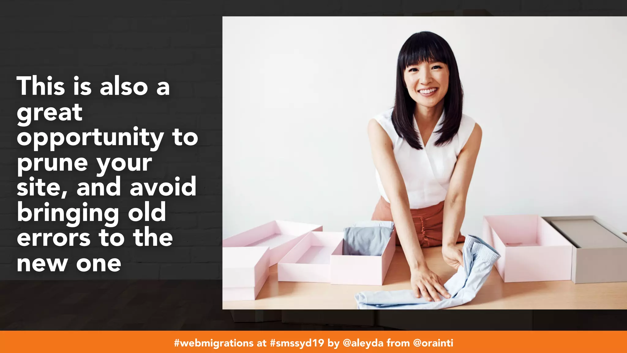 #webmigrations at #smssyd19 by @aleyda from @orainti
This is also a
great
opportunity to
prune your
site, and avoid
bringing old
errors to the
new one
 