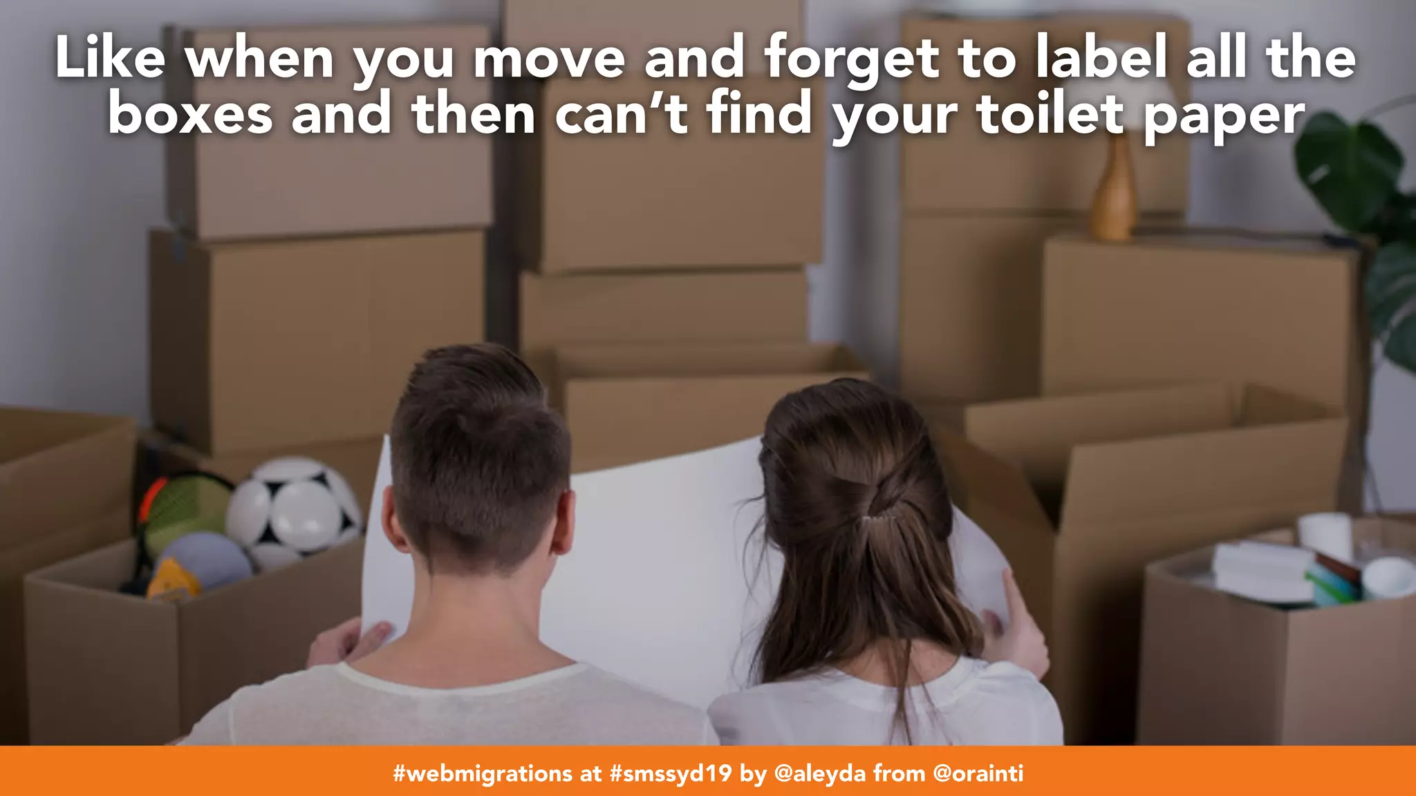 #webmigrations at #smssyd19 by @aleyda from @orainti
Like when you move and forget to label all the
boxes and then can’t ﬁnd your toilet paper
#webmigrations at #smssyd19 by @aleyda from @orainti
 