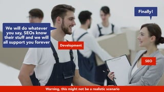 #webmigrations at #smssyd19 by @aleyda from @orainti#webmigrations at #yoastcon by @aleyda from @orainti
SEO
Development
We will do whatever
you say, SEOs know
their stuff and we will
all support you forever
Finally!
Warning, this might not be a realistic scenario
 