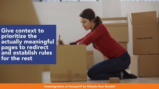 #webmigrations at #smssyd19 by @aleyda from @orainti
Give context to
prioritize the
actually meaningful
pages to redirect
and establish rules
for the rest
#webmigrations at #smssyd19 by @aleyda from @orainti
 