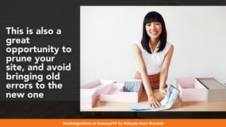 #webmigrations at #smssyd19 by @aleyda from @orainti
This is also a
great
opportunity to
prune your
site, and avoid
bringing old
errors to the
new one
 