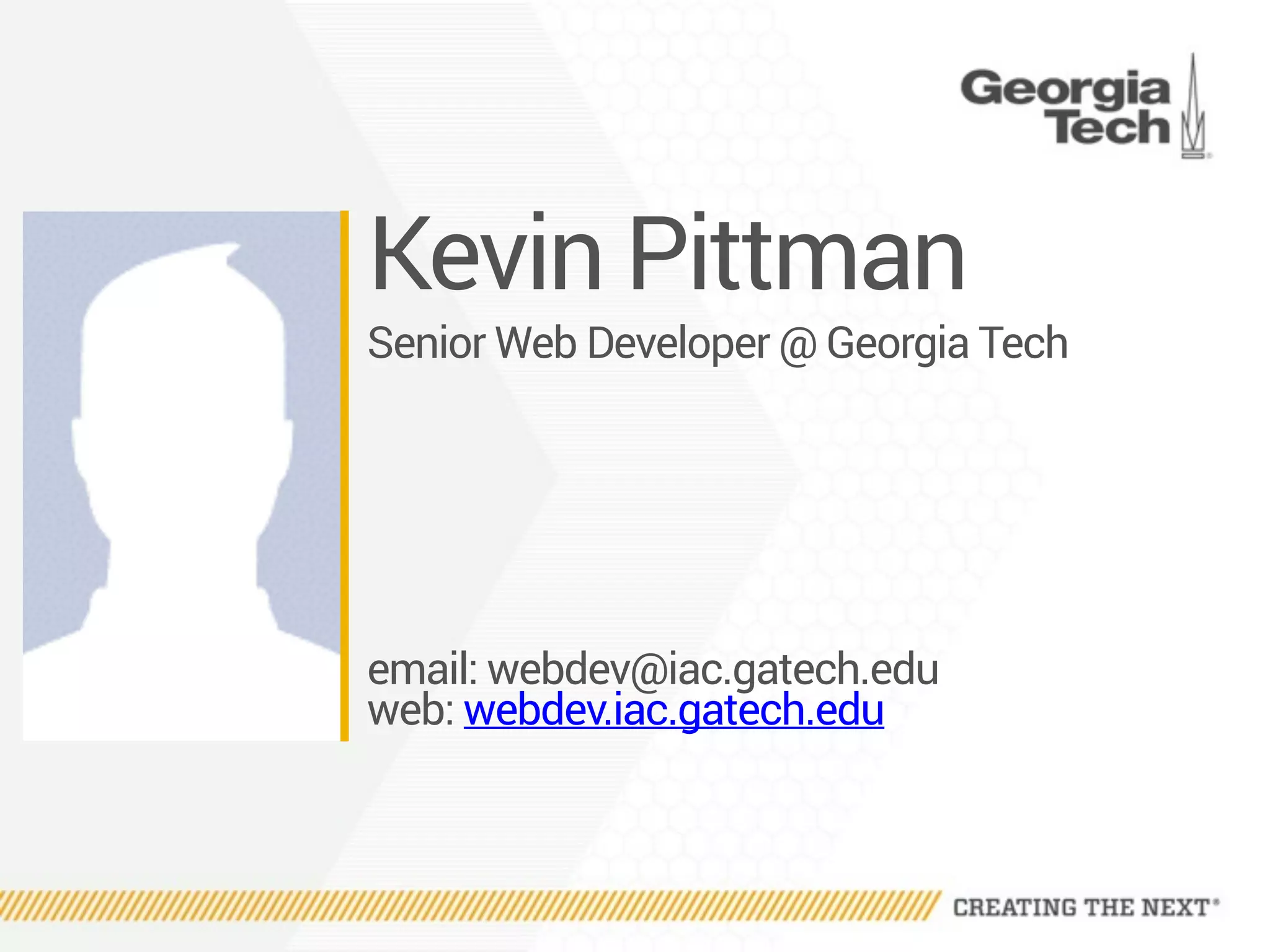 Kevin Pittman
Senior Web Developer @ Georgia Tech
email: webdev@iac.gatech.edu
web: webdev.iac.gatech.edu
 