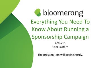 Everything  You  Need  To  
Know  About  Running  a  
Sponsorship  Campaign  
4/16/15  
1pm  Eastern  
The  presentation  will  begin  shortly.
 