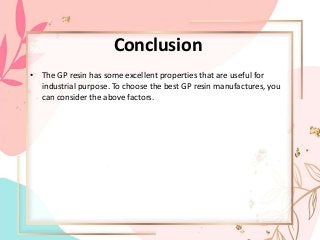 Conclusion
• The GP resin has some excellent properties that are useful for
industrial purpose. To choose the best GP resin manufactures, you
can consider the above factors.
 