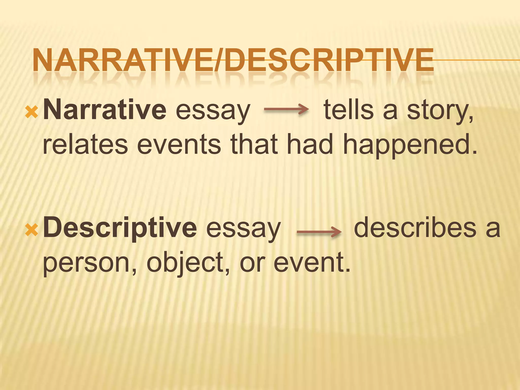 NARRATIVE/DESCRIPTIVE
Narrative essay tells a story,
relates events that had happened.
Descriptive essay describes a
person, object, or event.
 