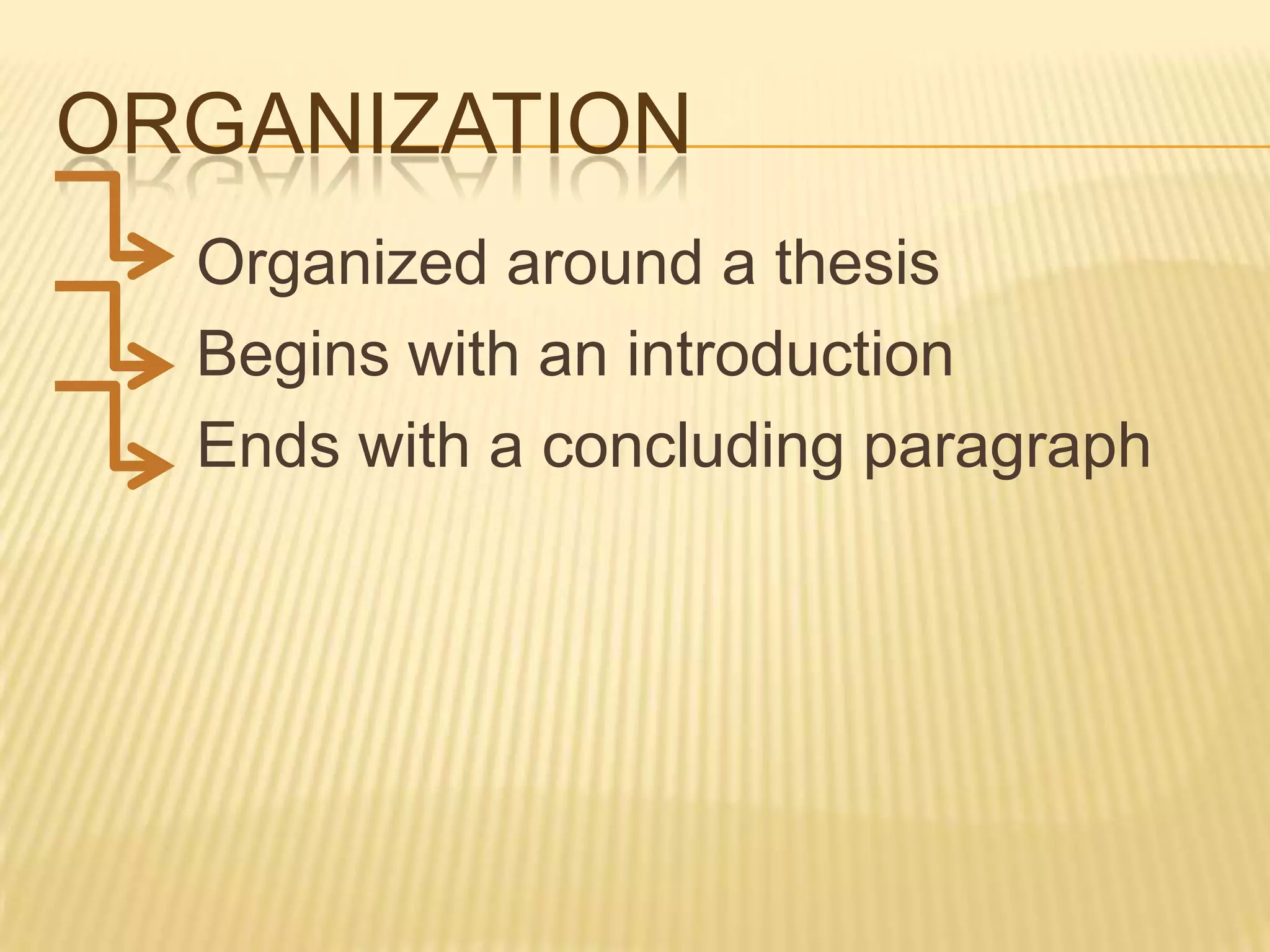 ORGANIZATION
Organized around a thesis
Begins with an introduction
Ends with a concluding paragraph
 