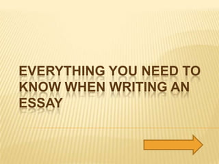 EVERYTHING YOU NEED TO
KNOW WHEN WRITING AN
ESSAY
 