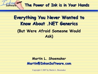 Everything You Never Wanted to Know About .NET Generics (But Were Afraid Someone Would Ask) Copyright © 2007 by Martin L. Shoemaker 