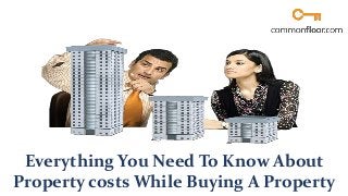 Everything You Need To Know About
Property costs While Buying A Property
 