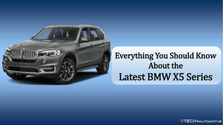 Everything You Should Know About the Latest BMW X5 Series
Everything You Should Know
About the
Latest BMW X5 Series
 