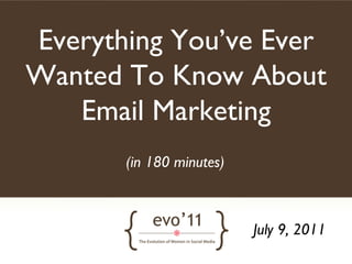 Everything You’ve Ever
Wanted To Know About
   Email Marketing	

       (in 180 minutes)	




                             July 9, 2011	

 