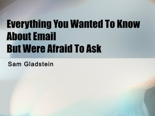 Everything You Wanted To Know About Email But Were Afraid To Ask Sam Gladstein 