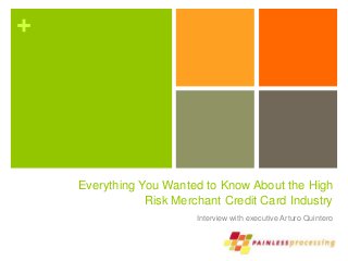 +
Everything You Wanted to Know About the High
Risk Merchant Credit Card Industry
Interview with executive Arturo Quintero
 