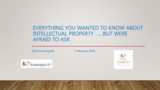 EVERYTHING YOU WANTED TO KNOW ABOUT
INTELLECTUAL PROPERTY ……BUT WERE
AFRAID TO ASK
Nick Kounoupias 7 February 2018
 