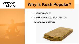 Why Is Kush Popular?
Relaxing effect
Used to manage sleep issues
Meditative qualities