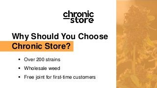 Why Should You Choose
Chronic Store?
Over 200 strains
Wholesale weed
Free joint for first-time customers
