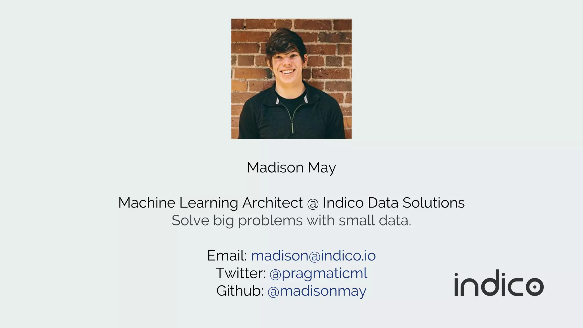 Madison May
Machine Learning Architect @ Indico Data Solutions
Solve big problems with small data.
Email: madison@indico.io
Twitter: @pragmaticml
Github: @madisonmay
 