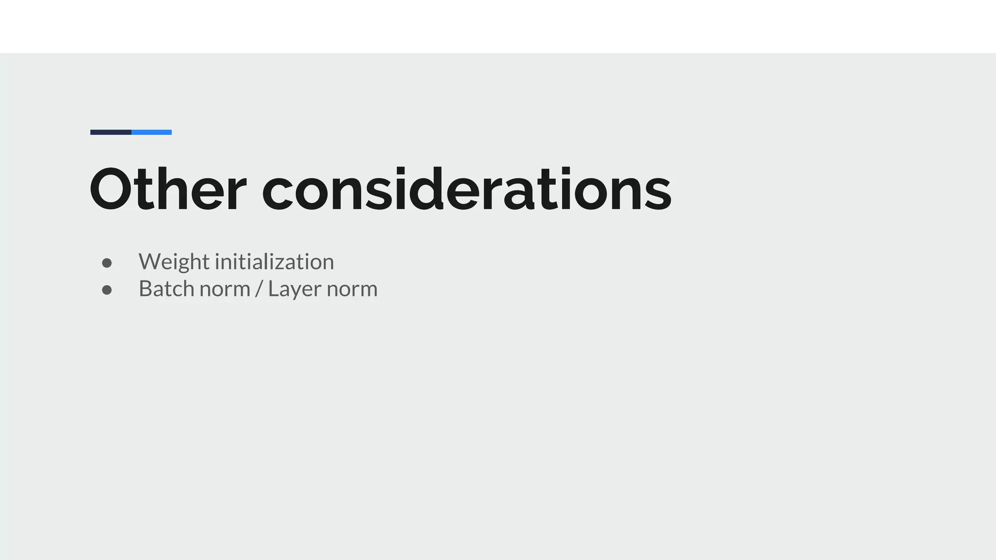 Other considerations
● Weight initialization
● Batch norm / Layer norm
 