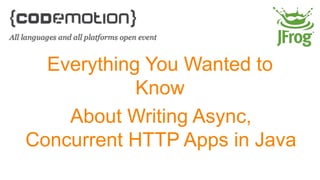 Everything You Wanted to 
Know 
About Writing Async, 
Concurrent HTTP Apps in Java 
 